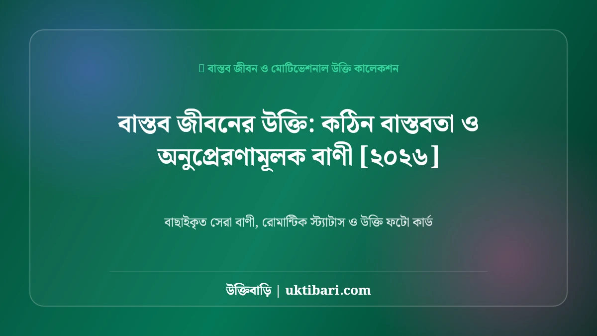 বাস্তব জীবনের উক্তি: কঠিন বাস্তবতা ও অনুপ্রেরণামূলক বাণী [২০২৬]