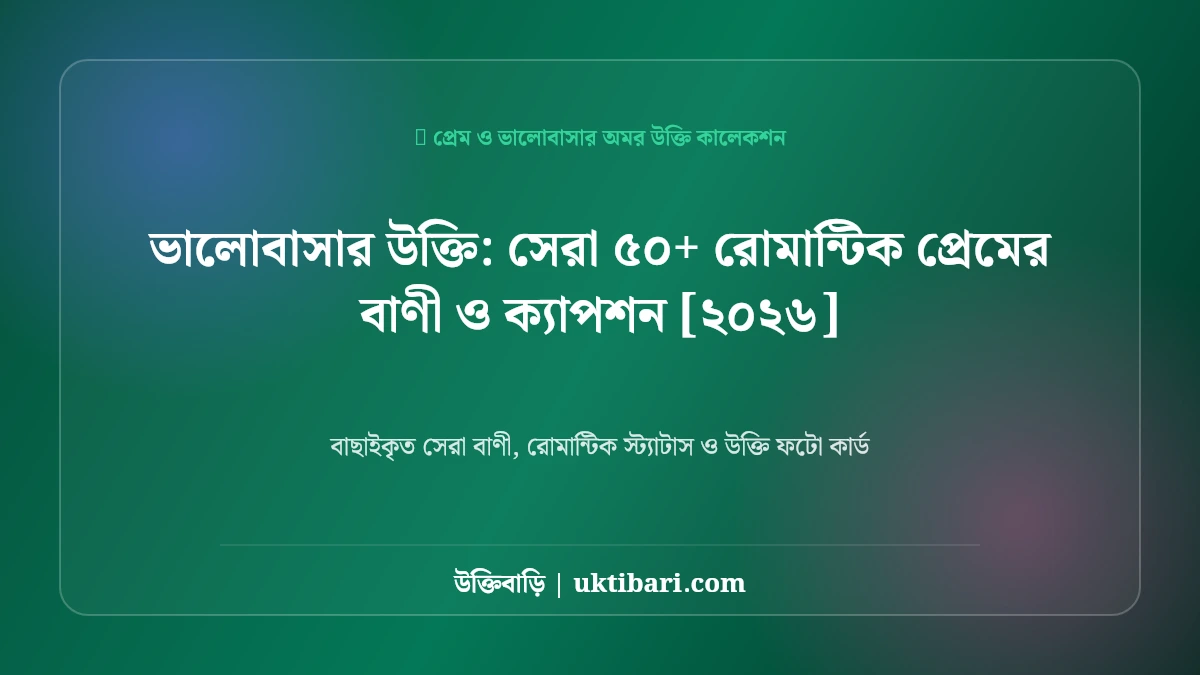 ভালোবাসার উক্তি: সেরা ৫০+ রোমান্টিক প্রেমের বাণী ও ক্যাপশন [২০২৬]