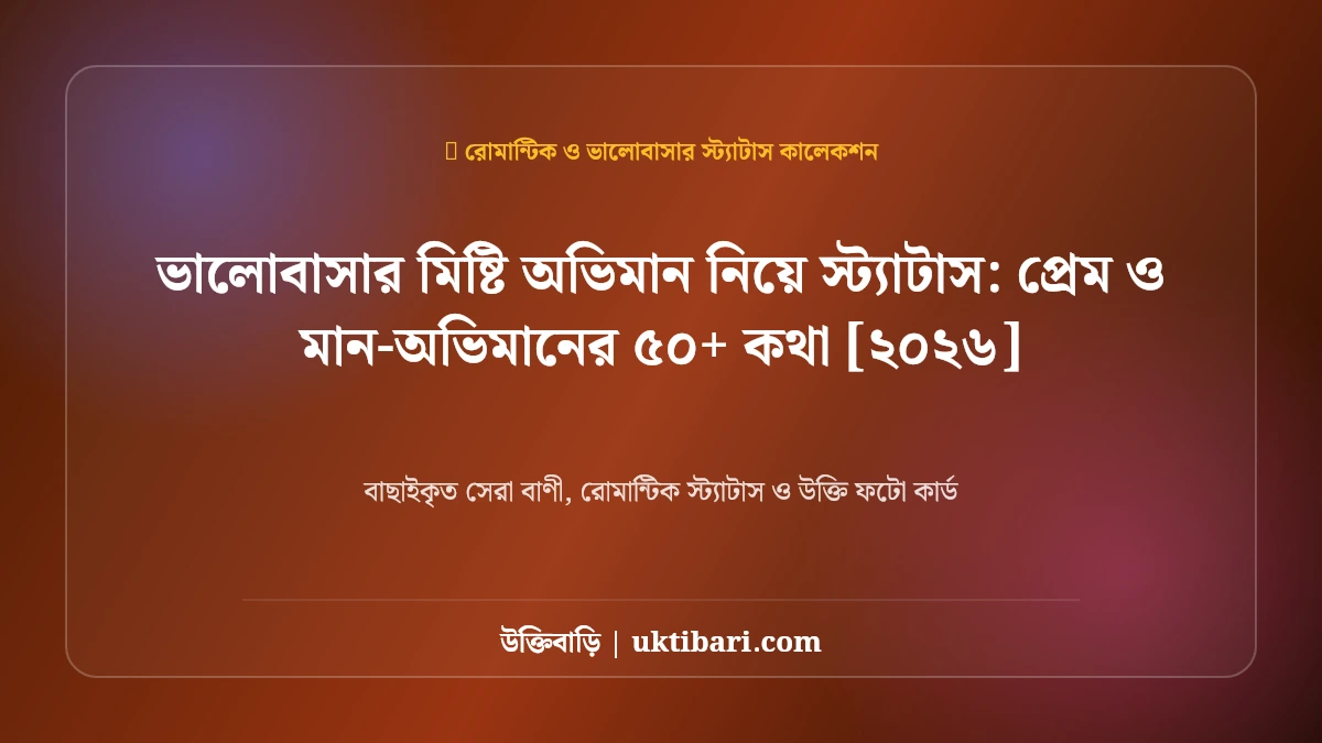ভালোবাসার মিষ্টি অভিমান নিয়ে স্ট্যাটাস: প্রেম ও মান-অভিমানের ৫০+ কথা [২০২৬]