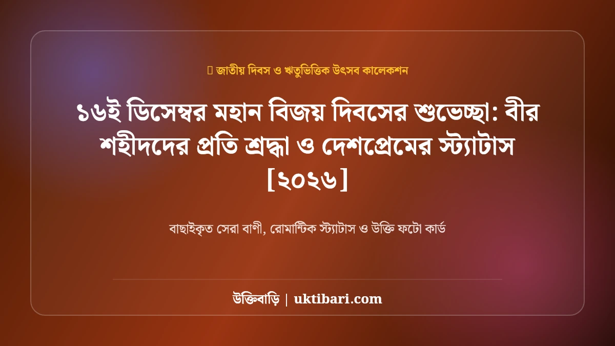 ১৬ই ডিসেম্বর মহান বিজয় দিবসের শুভেচ্ছা: বীর শহীদদের প্রতি শ্রদ্ধা ও দেশপ্রেমের স্ট্যাটাস [২০২৬]