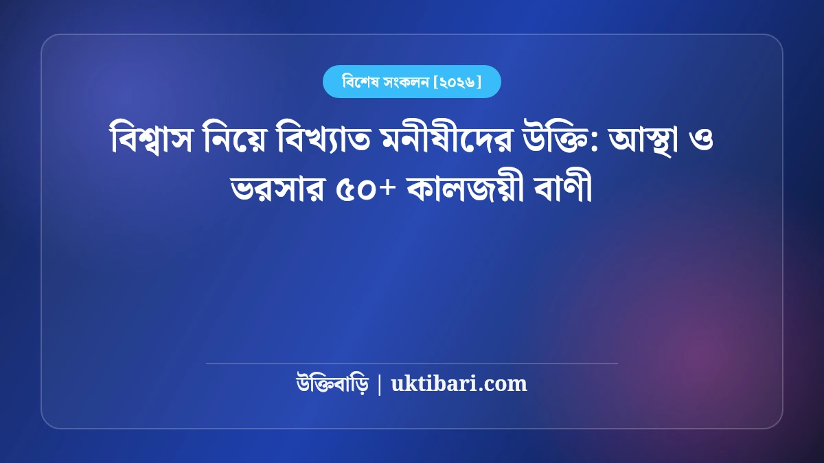 বিশ্বাস নিয়ে বিখ্যাত মনীষীদের উক্তি: আস্থা ও ভরসার ৫০+ কালজয়ী বাণী [২০২৬]