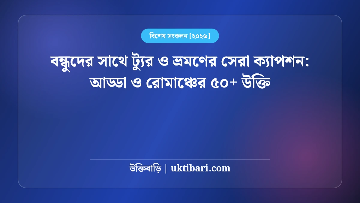 বন্ধুদের সাথে ট্যুর ও ভ্রমণের সেরা ক্যাপশন: আড্ডা ও রোমাঞ্চের ৫০+ উক্তি [২০২৬]