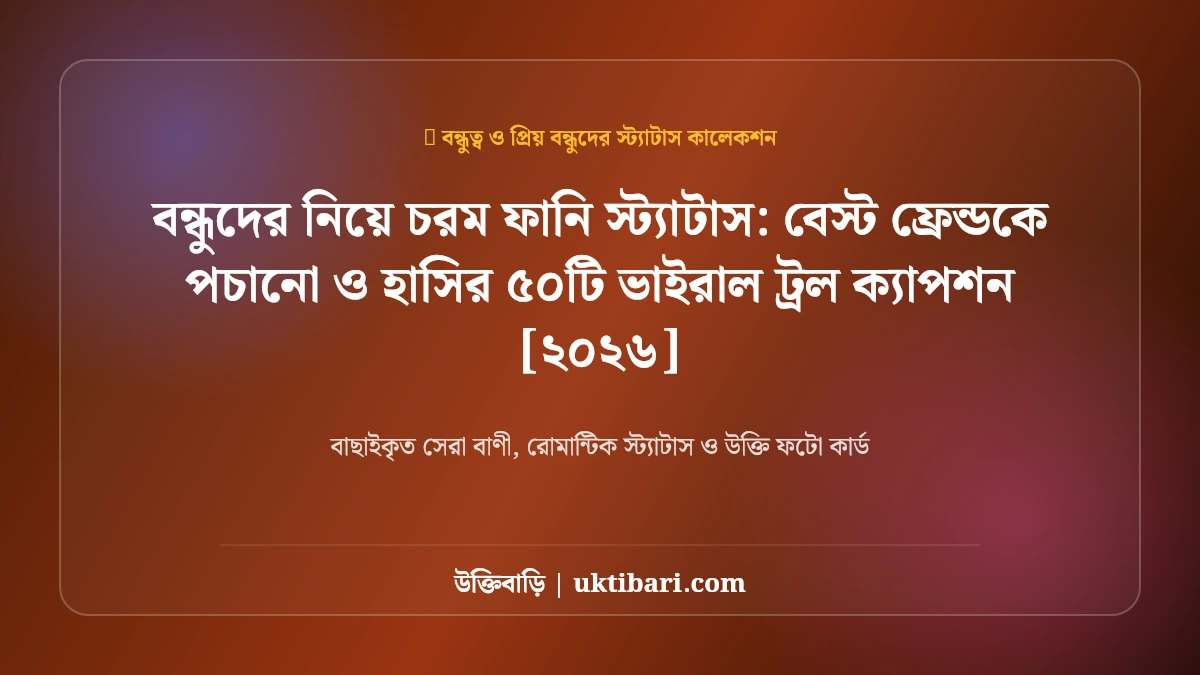 বন্ধুদের নিয়ে চরম ফানি স্ট্যাটাস: বেস্ট ফ্রেন্ডকে পচানো ও হাসির ৫০টি ভাইরাল ট্রল ক্যাপশন [২০২৬]