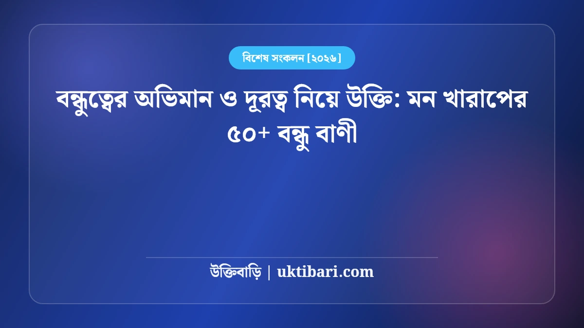বন্ধুত্বের অভিমান ও দূরত্ব নিয়ে উক্তি: মন খারাপের ৫০+ বন্ধু বাণী [২০২৬]