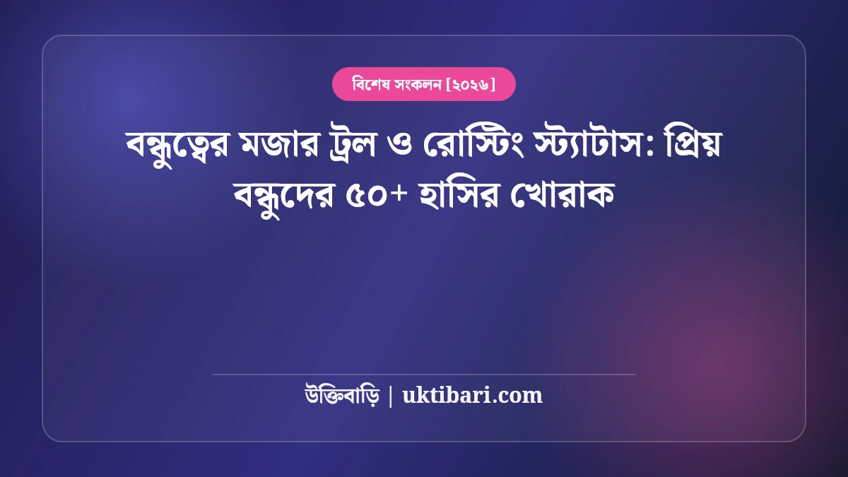 বন্ধুত্বের মজার ট্রল ও রোস্টিং স্ট্যাটাস: প্রিয় বন্ধুদের ৫০+ হাসির খোরাক [২০২৬]