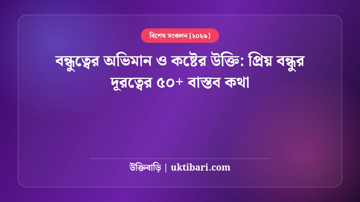 বন্ধুত্বের অভিমান ও কষ্টের উক্তি: প্রিয় বন্ধুর দূরত্বের ৫০+ বাস্তব কথা [২০২৬]