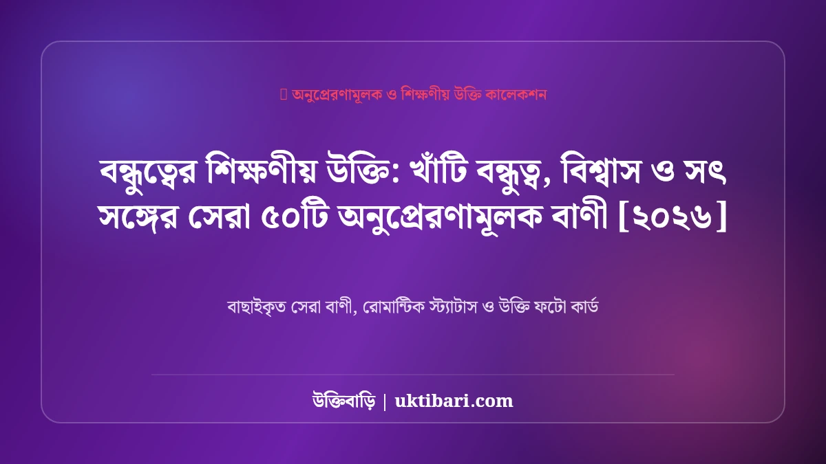 বন্ধুত্বের শিক্ষণীয় উক্তি: খাঁটি বন্ধুত্ব, বিশ্বাস ও সৎ সঙ্গের সেরা ৫০টি অনুপ্রেরণামূলক বাণী [২০২৬]