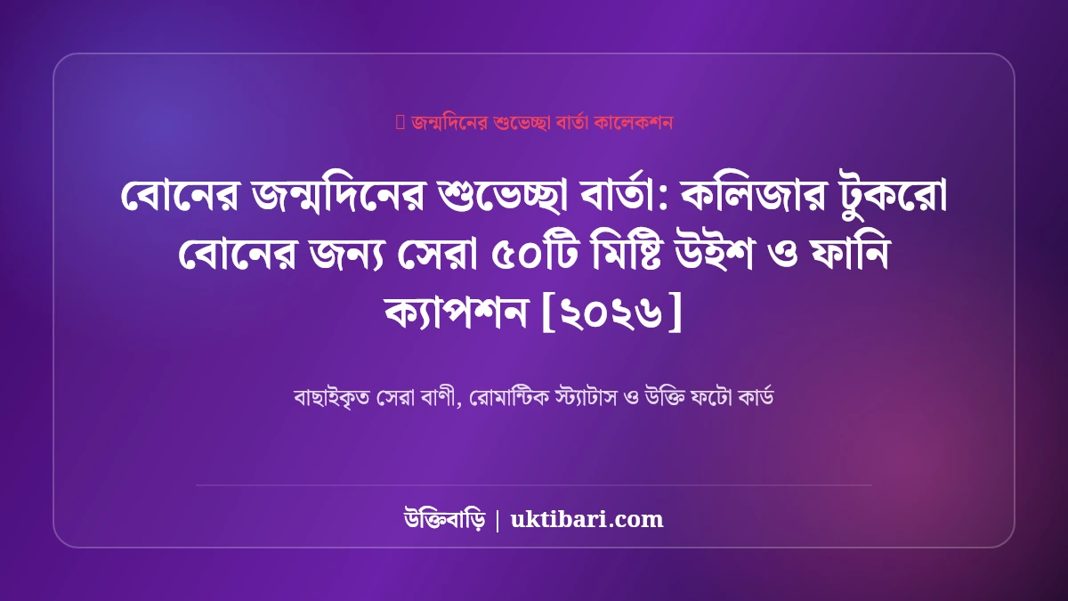 বোনের জন্মদিনের শুভেচ্ছা বার্তা: কলিজার টুকরো বোনের জন্য সেরা ৫০টি মিষ্টি উইশ ও ফানি ক্যাপশন [২০২৬]