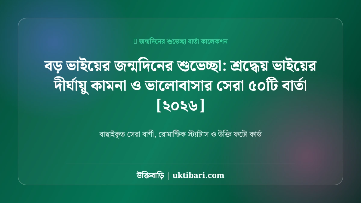 বড় ভাইয়ের জন্মদিনের শুভেচ্ছা: শ্রদ্ধেয় ভাইয়ের দীর্ঘায়ু কামনা ও ভালোবাসার সেরা ৫০টি বার্তা [২০২৬]