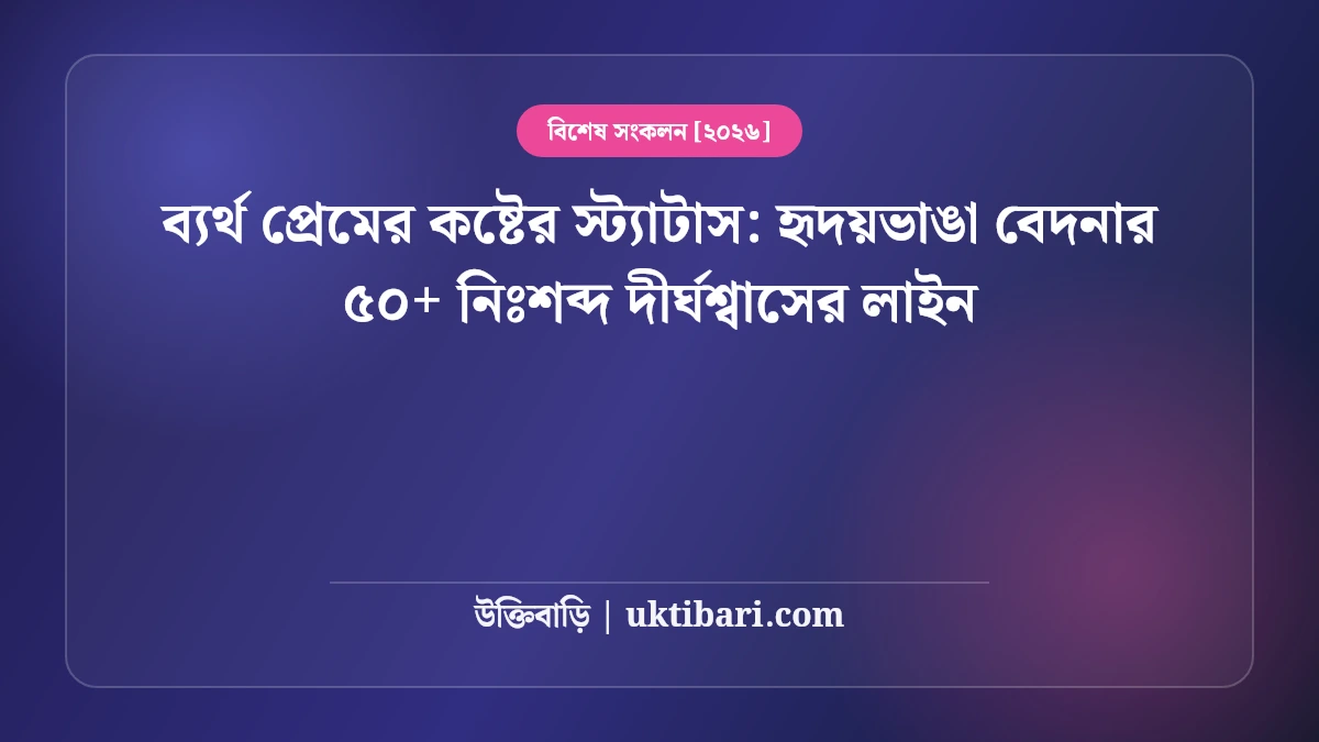 ব্যর্থ প্রেমের কষ্টের স্ট্যাটাস: হৃদয়ভাঙা বেদনার ৫০+ নিঃশব্দ দীর্ঘশ্বাসের লাইন [২০২৬]