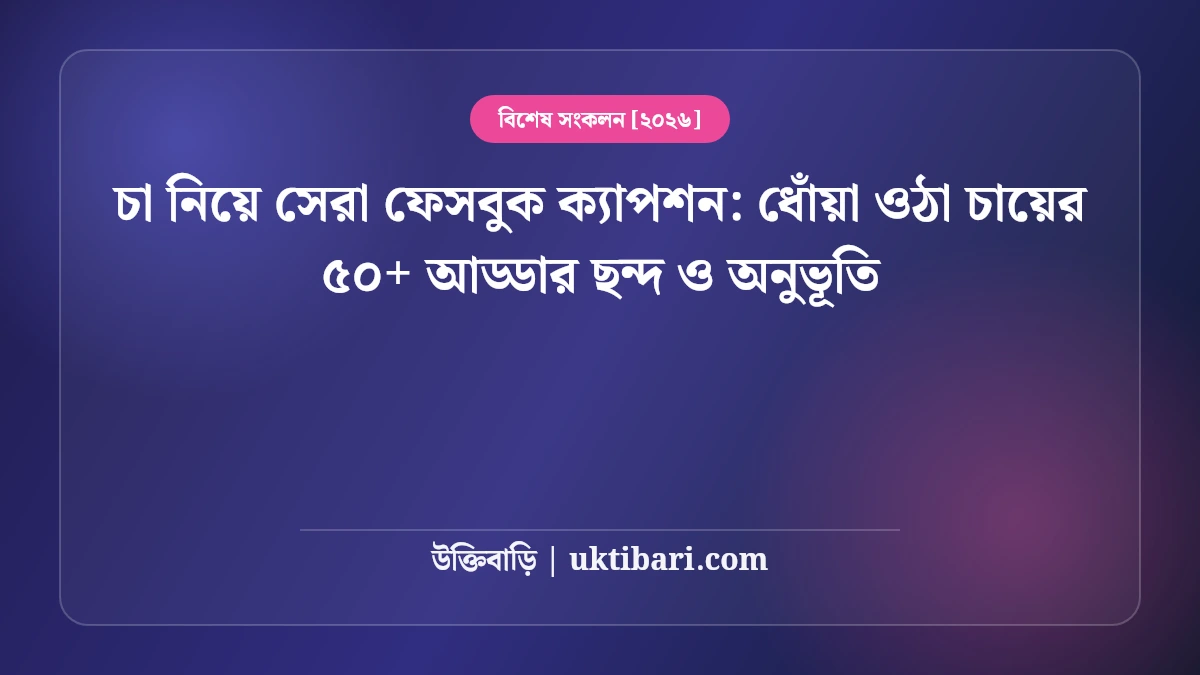 চা নিয়ে সেরা ফেসবুক ক্যাপশন: ধোঁয়া ওঠা চায়ের ৫০+ আড্ডার ছন্দ ও অনুভূতি [২০২৬]