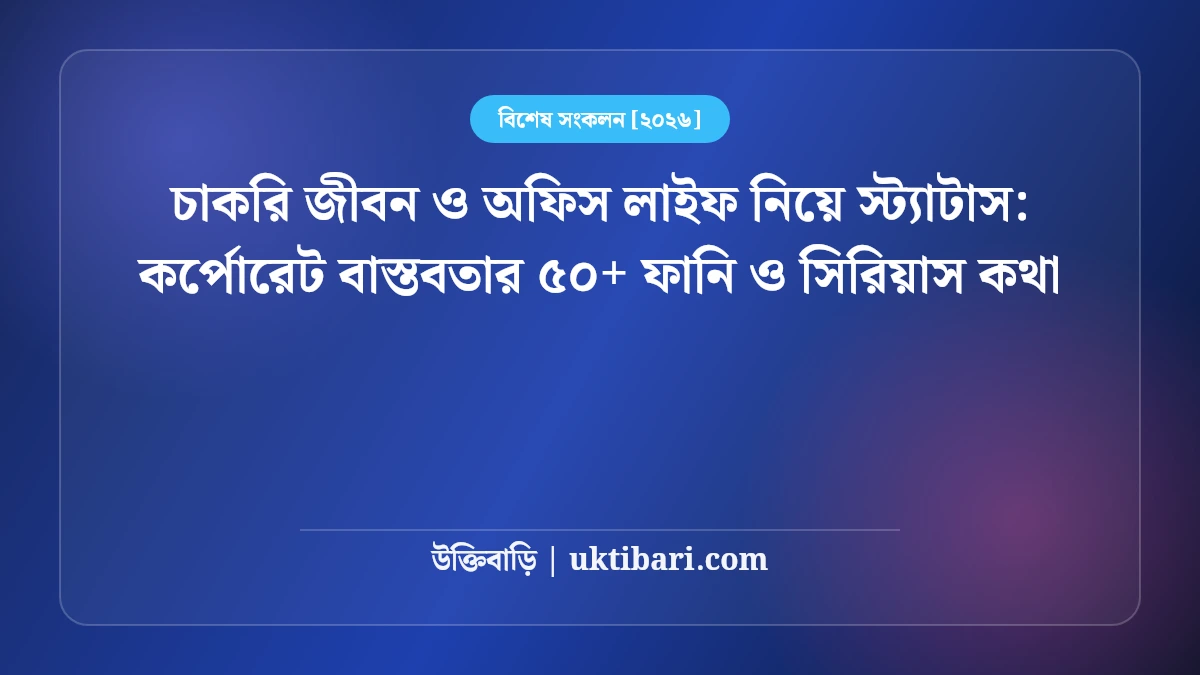 চাকরি জীবন ও অফিস লাইফ নিয়ে স্ট্যাটাস: কর্পোরেট বাস্তবতার ৫০+ ফানি ও সিরিয়াস কথা [২০২৬]