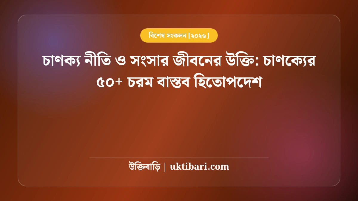 চাণক্য নীতি ও সংসার জীবনের উক্তি: চাণক্যের ৫০+ চরম বাস্তব হিতোপদেশ [২০২৬]