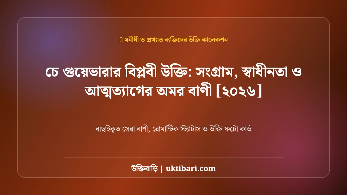 চে গুয়েভারার বিপ্লবী উক্তি: সংগ্রাম, স্বাধীনতা ও আত্মত্যাগের অমর বাণী [২০২৬]