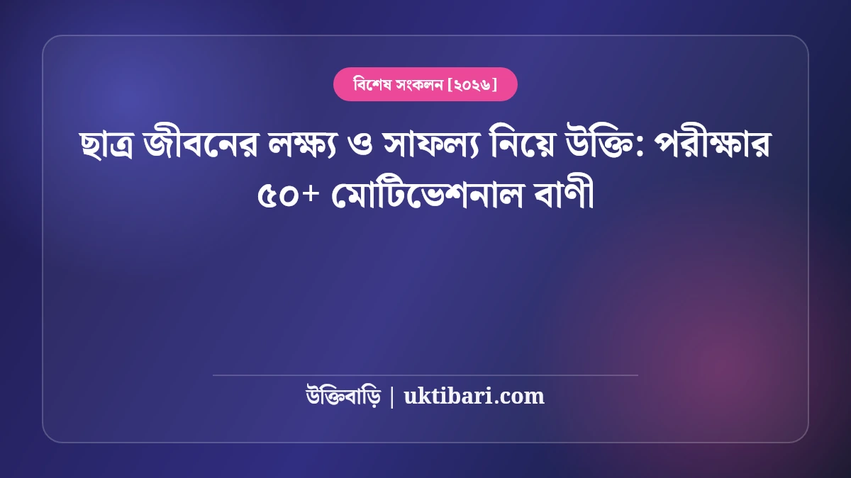 ছাত্র জীবনের লক্ষ্য ও সাফল্য নিয়ে উক্তি: পরীক্ষার ৫০+ মোটিভেশনাল বাণী [২০২৬]