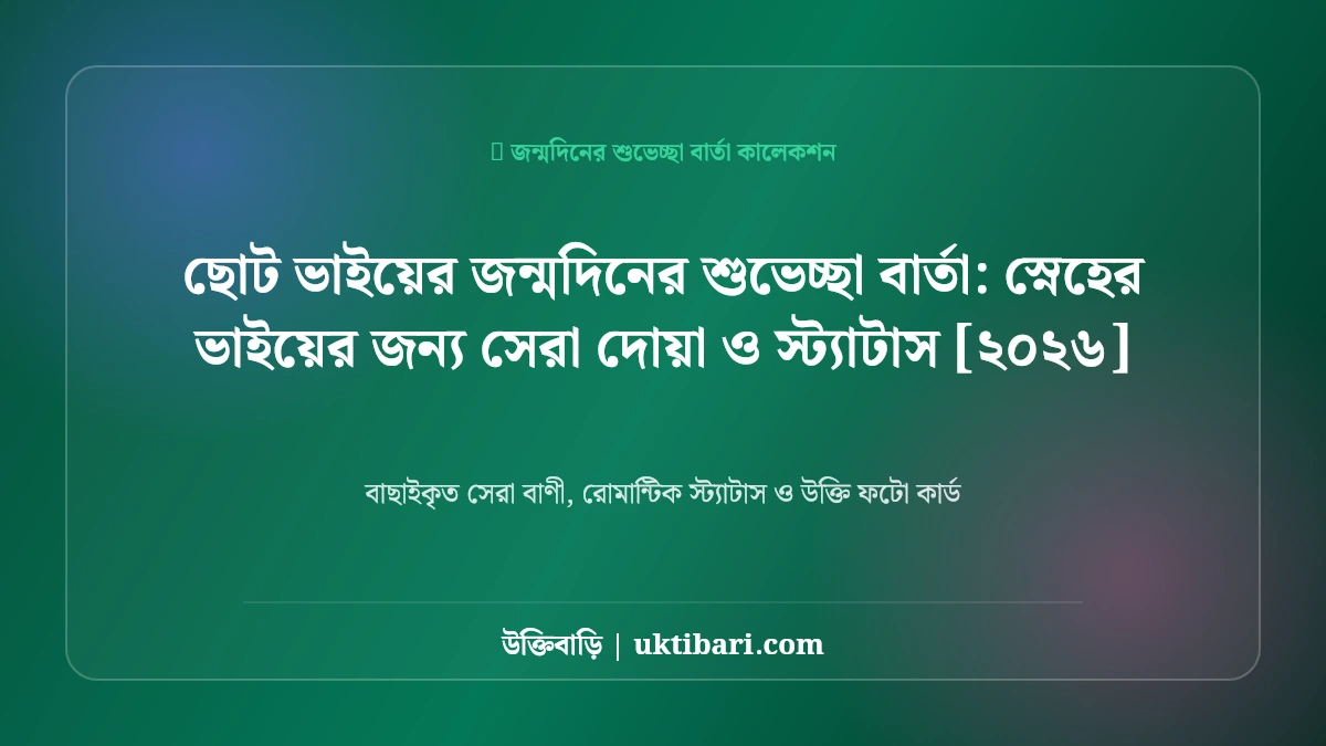 ছোট ভাইয়ের জন্মদিনের শুভেচ্ছা বার্তা: স্নেহের ভাইয়ের জন্য সেরা দোয়া ও স্ট্যাটাস [২০২৬]