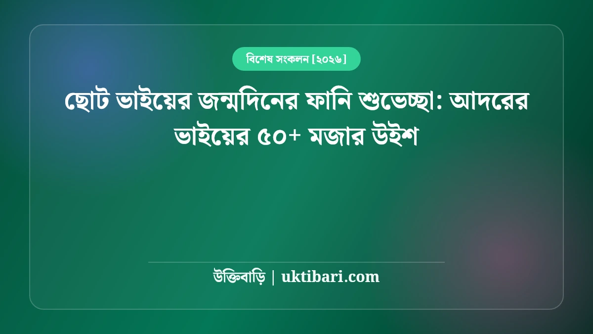 ছোট ভাইয়ের জন্মদিনের ফানি শুভেচ্ছা: আদরের ভাইয়ের ৫০+ মজার উইশ [২০২৬]