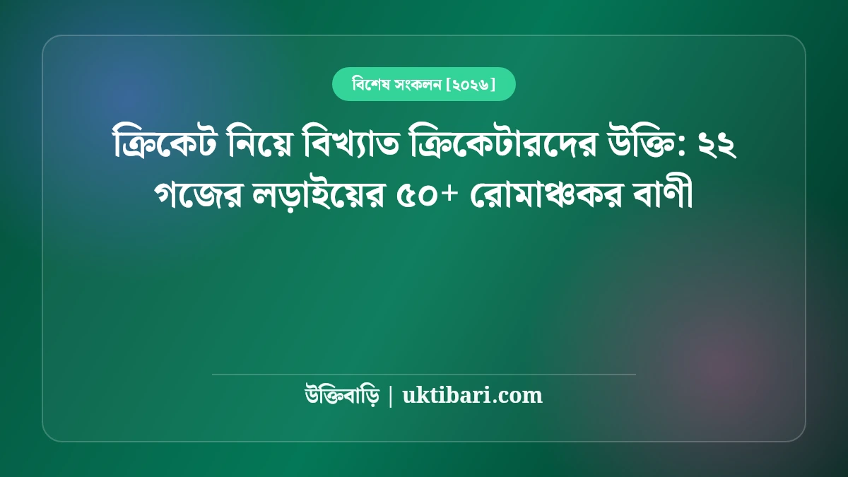 ক্রিকেট নিয়ে বিখ্যাত ক্রিকেটারদের উক্তি: ২২ গজের লড়াইয়ের ৫০+ রোমাঞ্চকর বাণী [২০২৬]