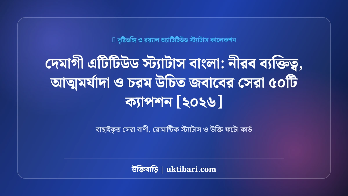 দেমাগী এটিটিউড স্ট্যাটাস বাংলা: নীরব ব্যক্তিত্ব, আত্মমর্যাদা ও চরম উচিত জবাবের সেরা ৫০টি ক্যাপশন [২০২৬]