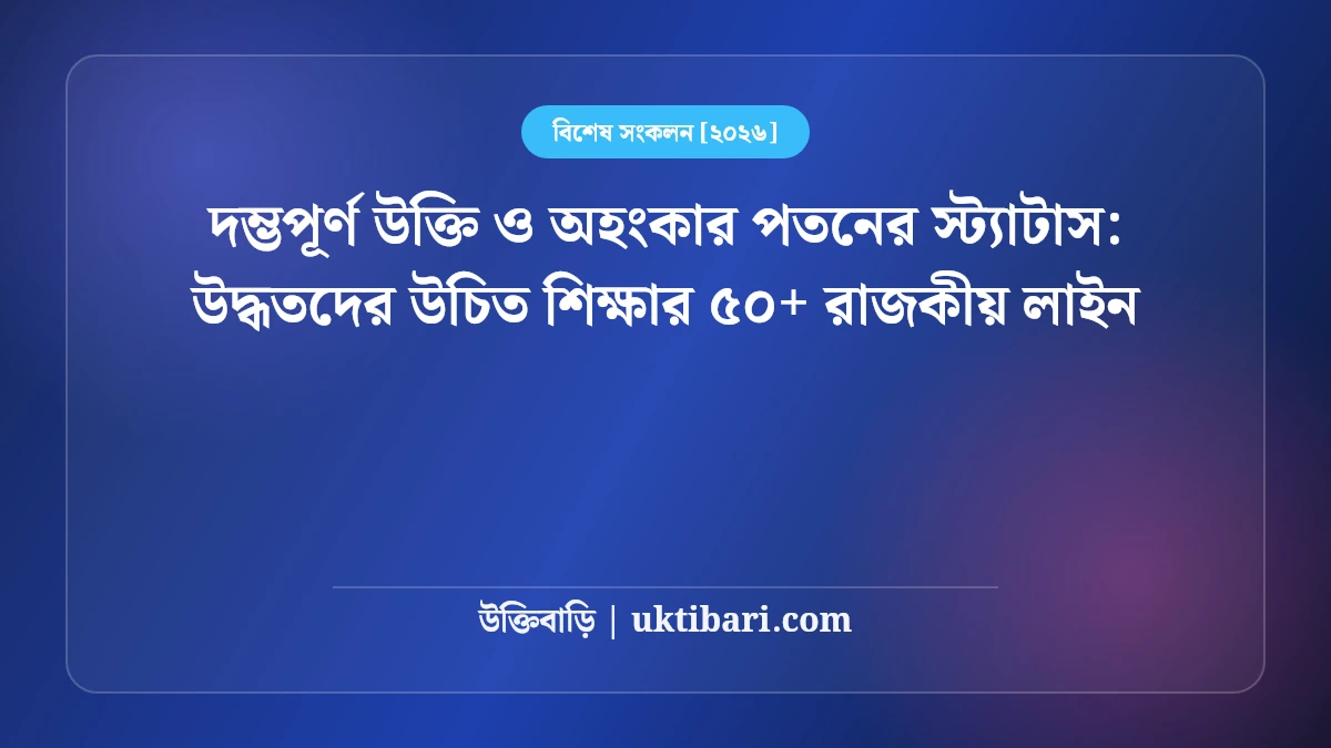 দম্ভপূর্ণ উক্তি ও অহংকার পতনের স্ট্যাটাস: উদ্ধতদের উচিত শিক্ষার ৫০+ রাজকীয় লাইন [২০২৬]