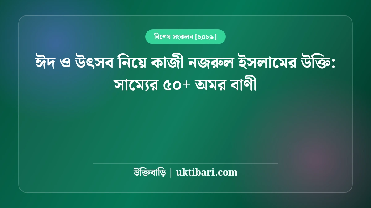 ঈদ ও উৎসব নিয়ে কাজী নজরুল ইসলামের উক্তি: সাম্যের ৫০+ অমর বাণী [২০২৬]