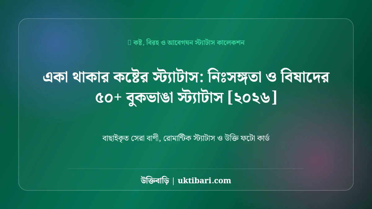 একা থাকার কষ্টের স্ট্যাটাস: নিঃসঙ্গতা ও বিষাদের ৫০+ বুকভাঙা স্ট্যাটাস [২০২৬]