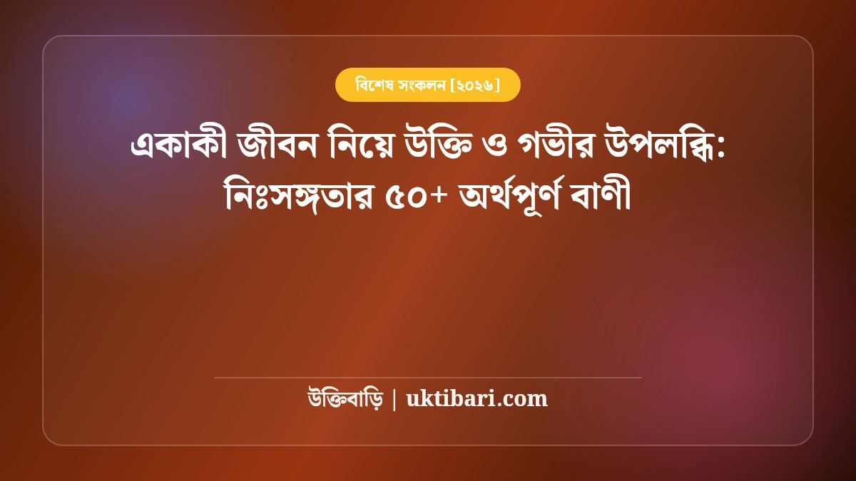 একাকী জীবন নিয়ে উক্তি ও গভীর উপলব্ধি: নিঃসঙ্গতার ৫০+ অর্থপূর্ণ বাণী [২০২৬]