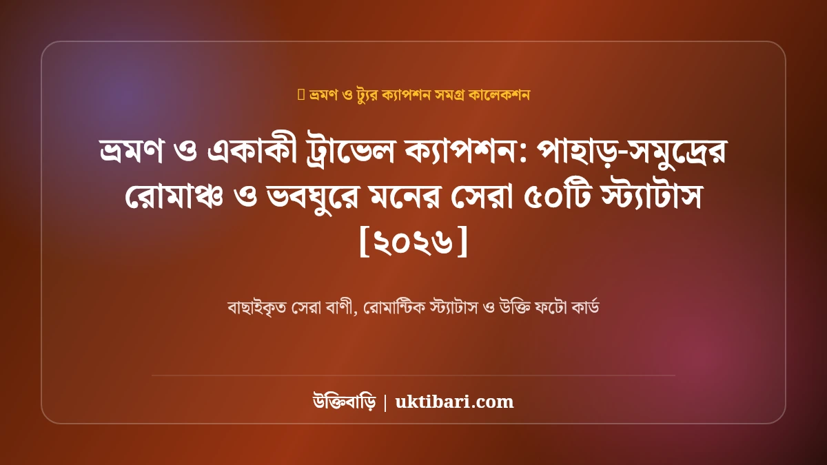 ভ্রমণ ও একাকী ট্রাভেল ক্যাপশন: পাহাড়-সমুদ্রের রোমাঞ্চ ও ভবঘুরে মনের সেরা ৫০টি স্ট্যাটাস [২০২৬]