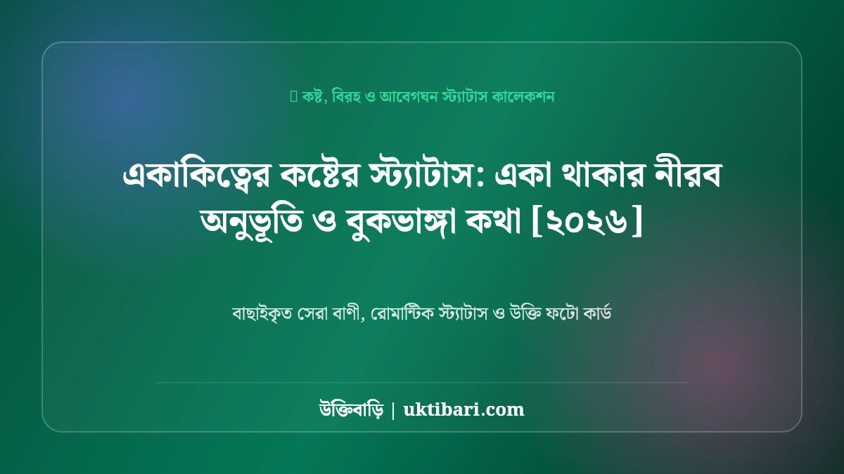 একাকিত্বের কষ্টের স্ট্যাটাস: একা থাকার নীরব অনুভূতি ও বুকভাঙ্গা কথা [২০২৬]