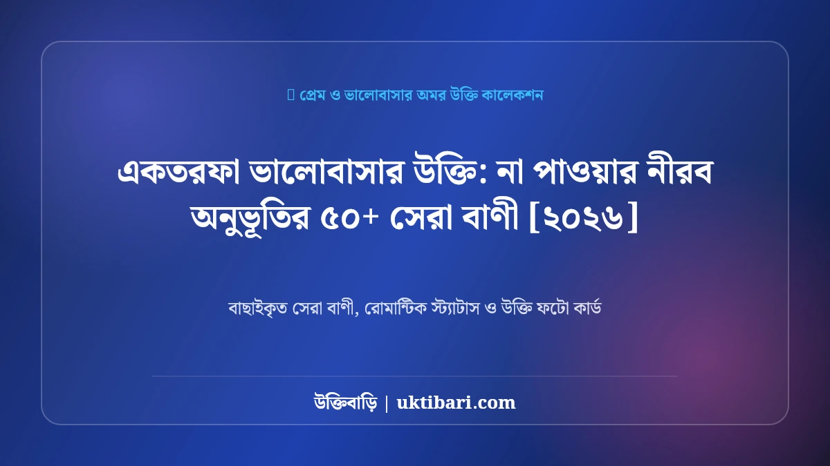 একতরফা ভালোবাসার উক্তি: না পাওয়ার নীরব অনুভূতির ৫০+ সেরা বাণী [২০২৬]