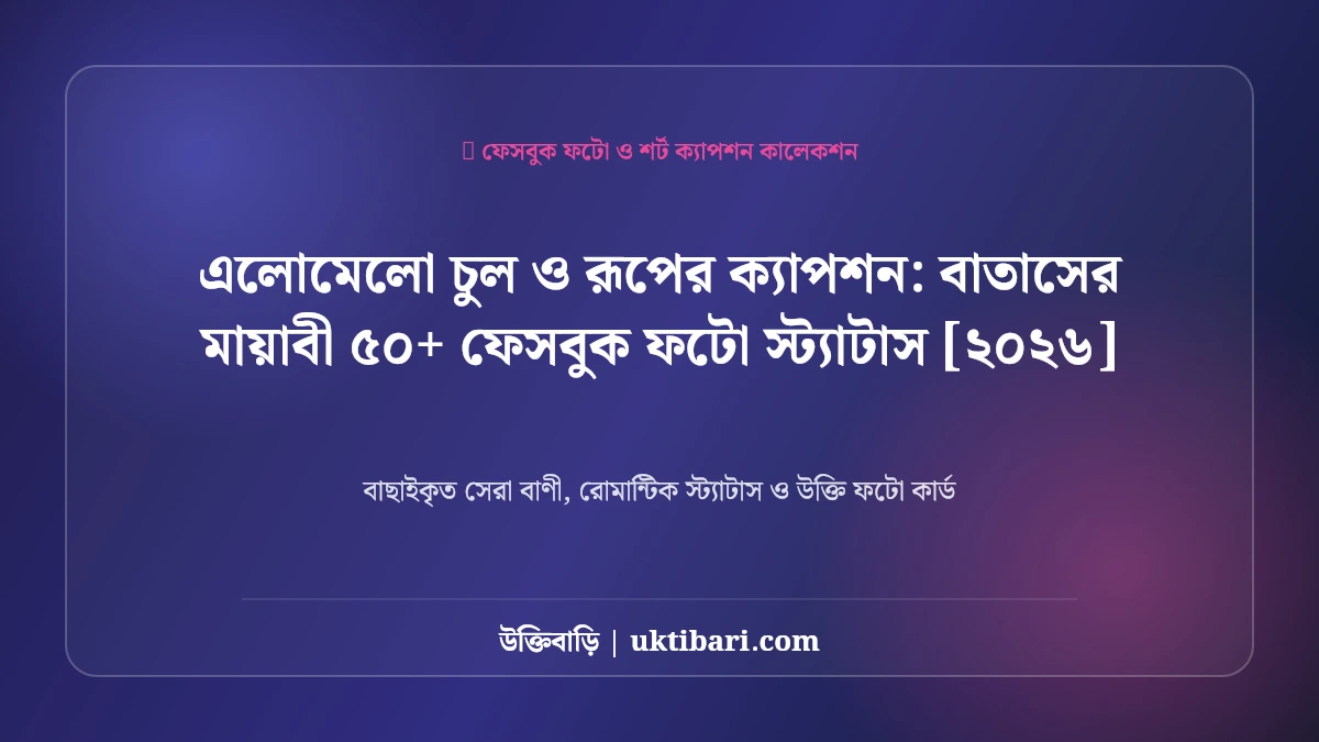 এলোমেলো চুল ও রূপের ক্যাপশন: বাতাসের মায়াবী ৫০+ ফেসবুক ফটো স্ট্যাটাস [২০২৬]