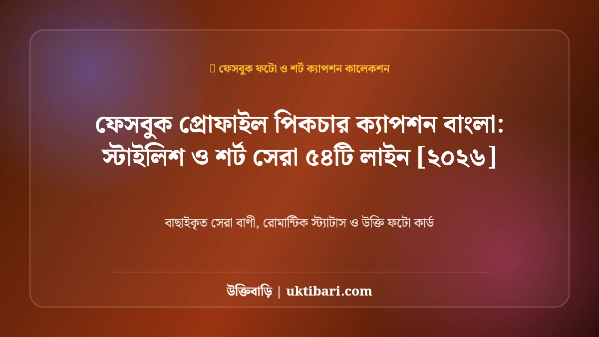 ফেসবুক প্রোফাইল পিকচার ক্যাপশন বাংলা: স্টাইলিশ ও শর্ট সেরা ৫৪টি লাইন [২০২৬]
