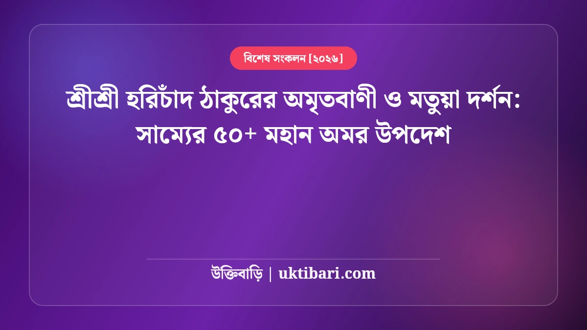 শ্রীশ্রী হরিচাঁদ ঠাকুরের অমৃতবাণী ও মতুয়া দর্শন: সাম্যের ৫০+ মহান অমর উপদেশ [২০২৬]