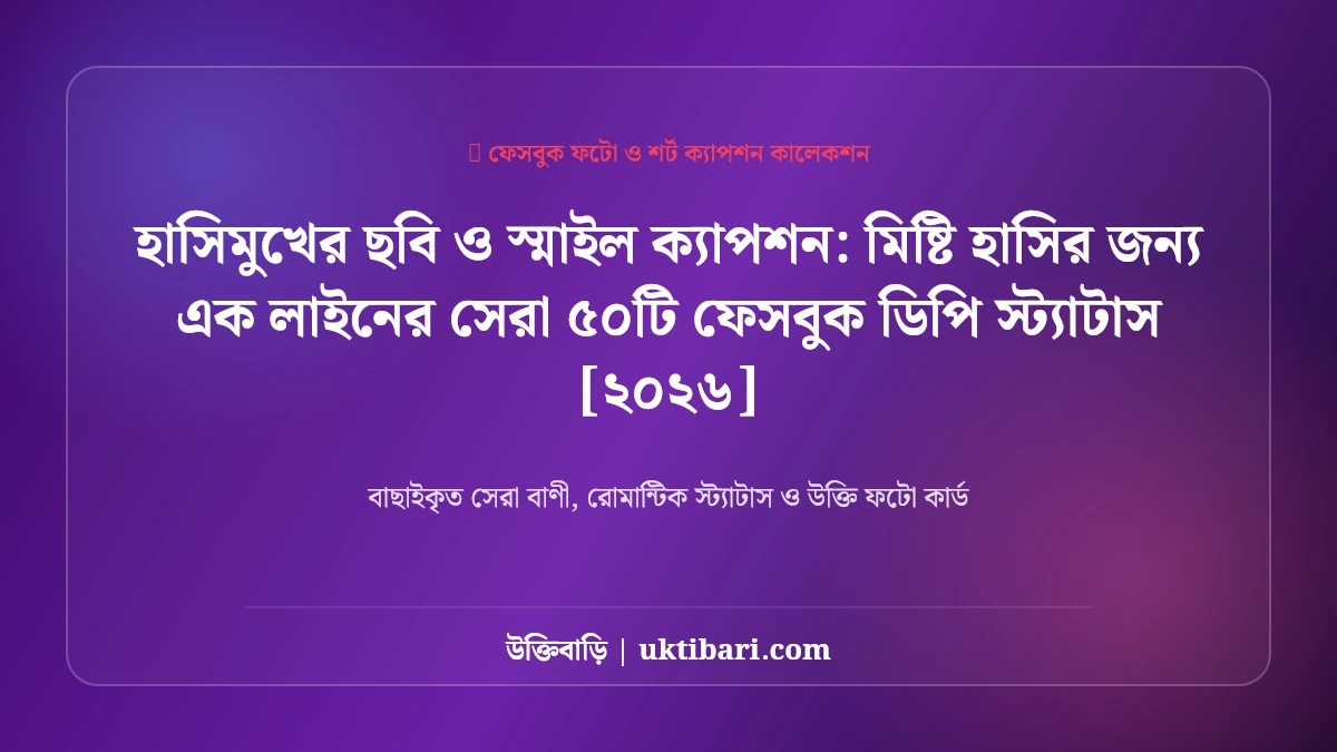 হাসিমুখের ছবি ও স্মাইল ক্যাপশন: মিষ্টি হাসির জন্য এক লাইনের সেরা ৫০টি ফেসবুক ডিপি স্ট্যাটাস [২০২৬]
