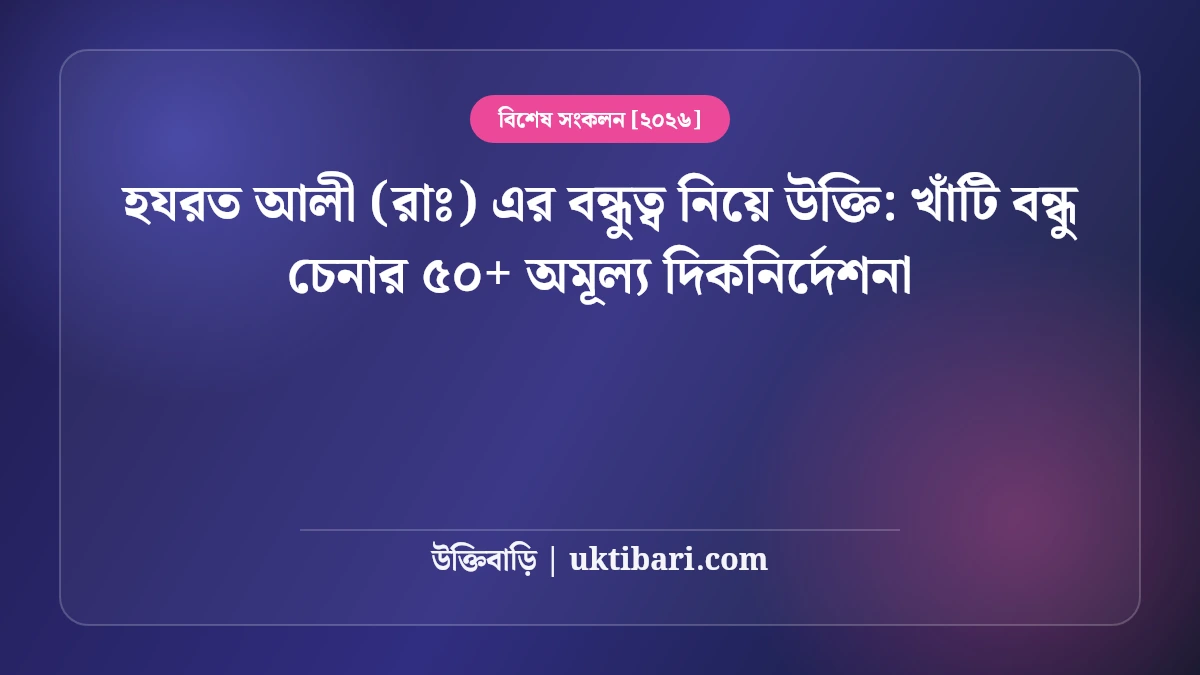 হযরত আলী (রাঃ) এর বন্ধুত্ব নিয়ে উক্তি: খাঁটি বন্ধু চেনার ৫০+ অমূল্য দিকনির্দেশনা [২০২৬]