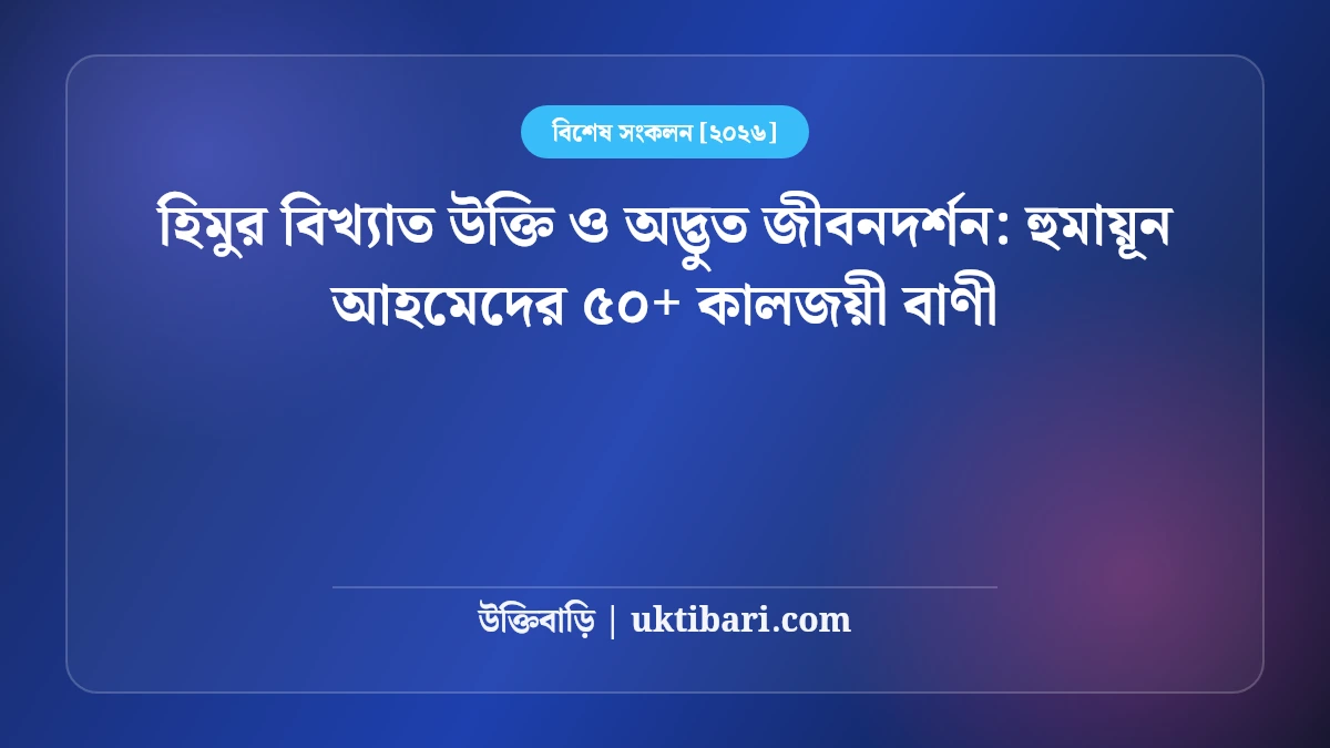 হিমুর বিখ্যাত উক্তি ও অদ্ভুত জীবনদর্শন: হুমায়ূন আহমেদের ৫০+ কালজয়ী বাণী [২০২৬]