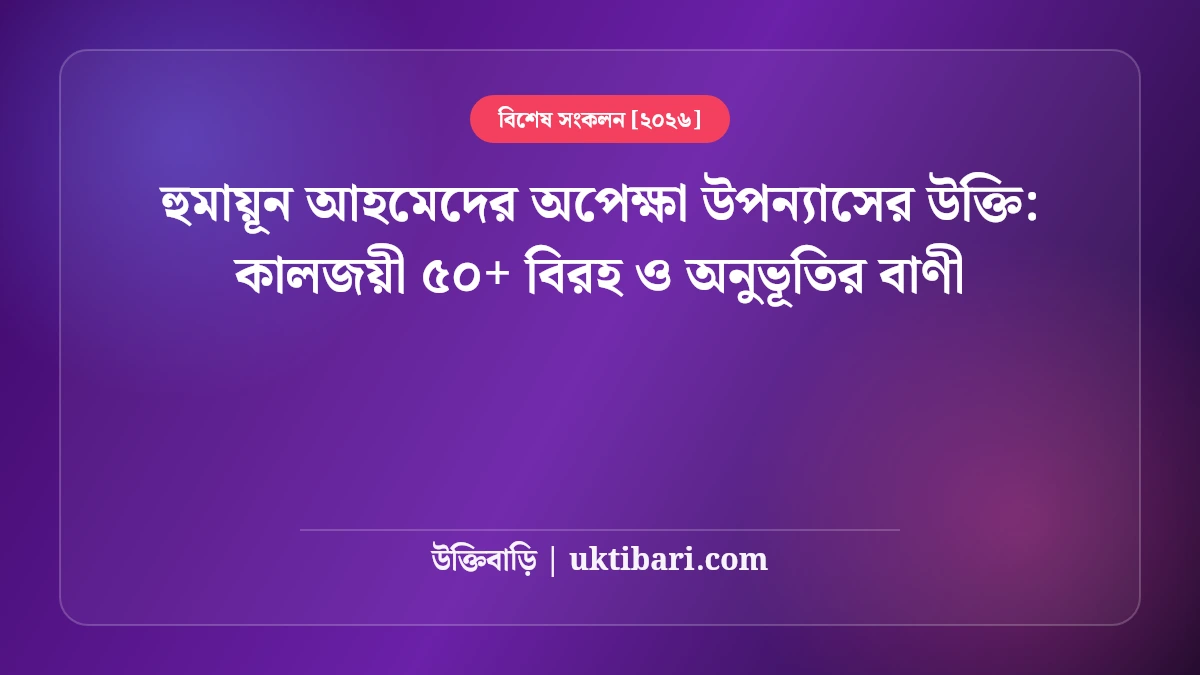 হুমায়ূন আহমেদের অপেক্ষা উপন্যাসের উক্তি: কালজয়ী ৫০+ বিরহ ও অনুভূতির বাণী [২০২৬]