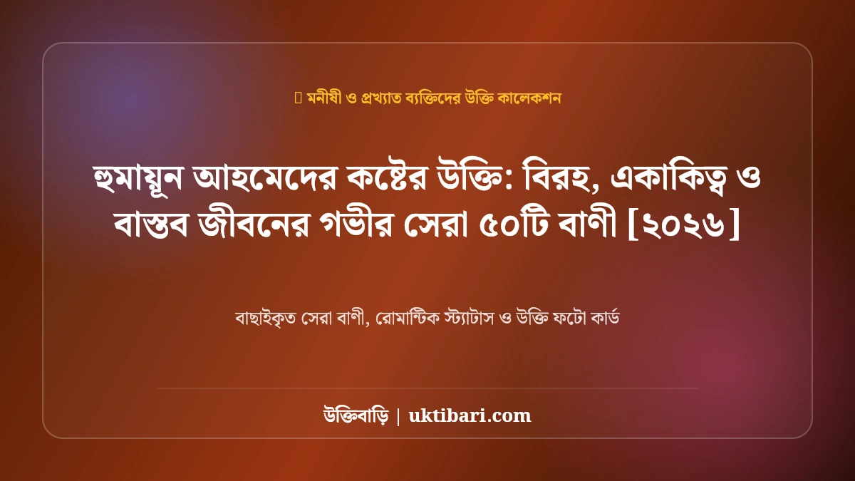 হুমায়ূন আহমেদের কষ্টের উক্তি: বিরহ, একাকিত্ব ও বাস্তব জীবনের গভীর সেরা ৫০টি বাণী [২০২৬]