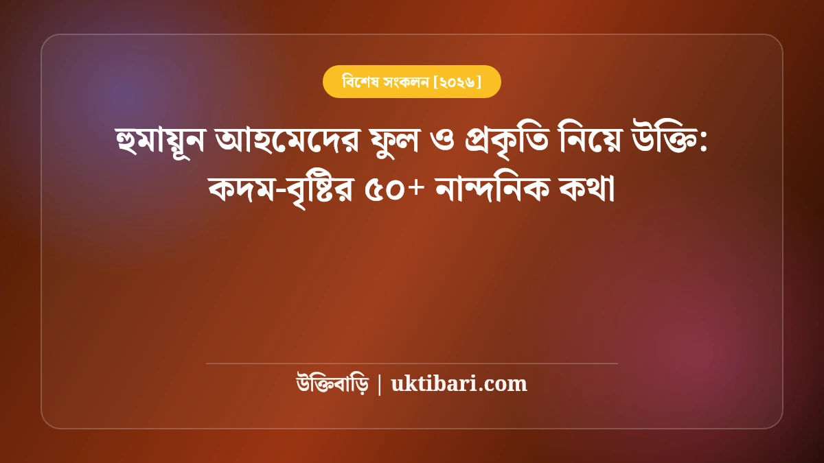 হুমায়ূন আহমেদের ফুল ও প্রকৃতি নিয়ে উক্তি: কদম-বৃষ্টির ৫০+ নান্দনিক কথা [২০২৬]