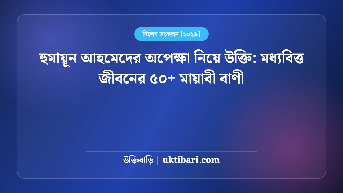 হুমায়ূন আহমেদের অপেক্ষা নিয়ে উক্তি: মধ্যবিত্ত জীবনের ৫০+ মায়াবী বাণী [২০২৬]