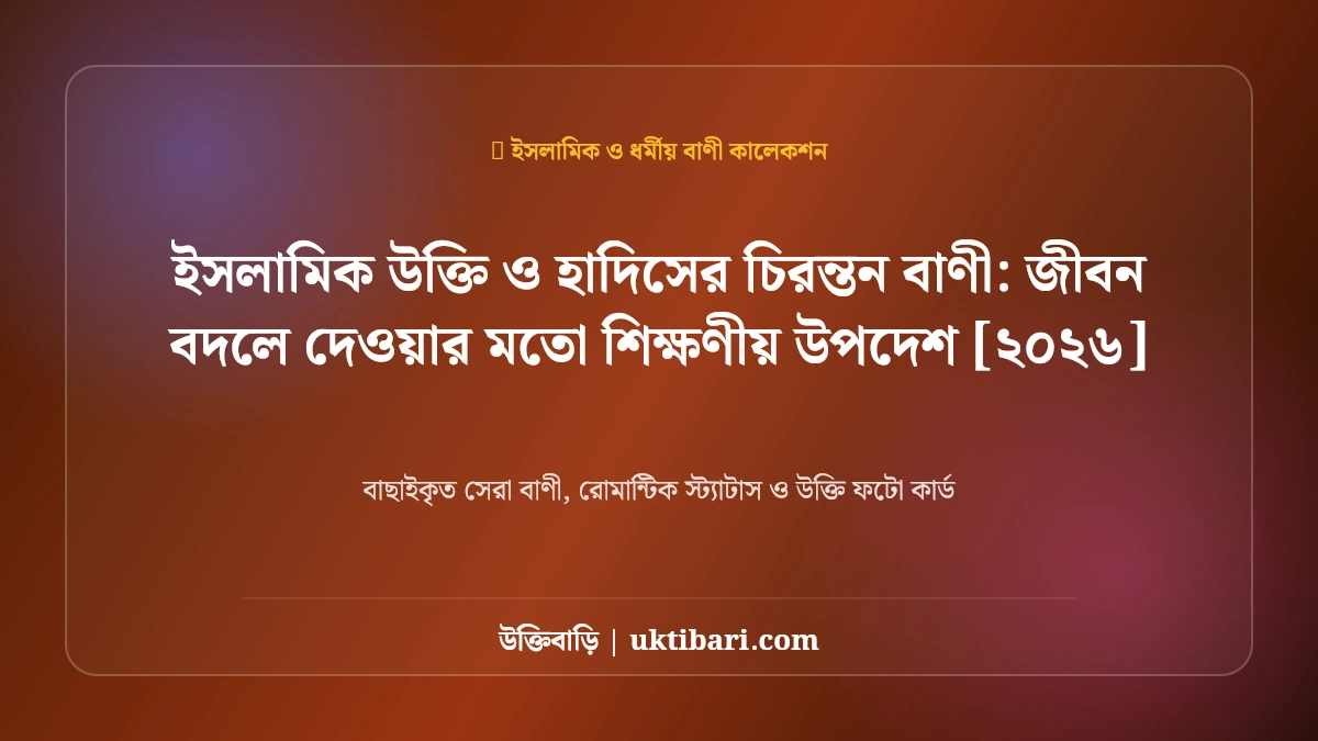 ইসলামিক উক্তি ও হাদিসের চিরন্তন বাণী: জীবন বদলে দেওয়ার মতো শিক্ষণীয় উপদেশ [২০২৬]