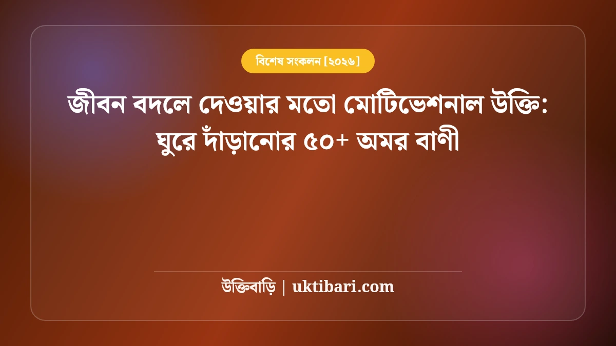 জীবন বদলে দেওয়ার মতো মোটিভেশনাল উক্তি: ঘুরে দাঁড়ানোর ৫০+ অমর বাণী [২০২৬]