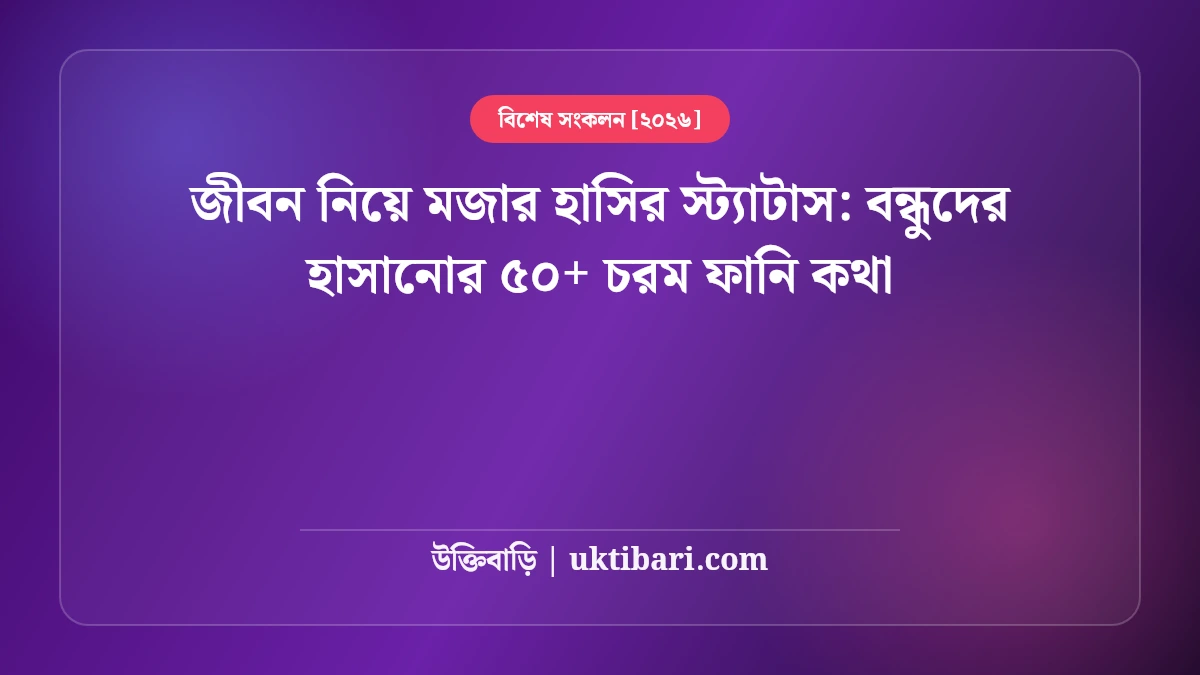 বাস্তব জীবন নিয়ে মজার হাসির স্ট্যাটাস: দৈনন্দিন জীবনের প্যারা নিয়ে ৫০+ চরম ফানি কথা [২০২৬]