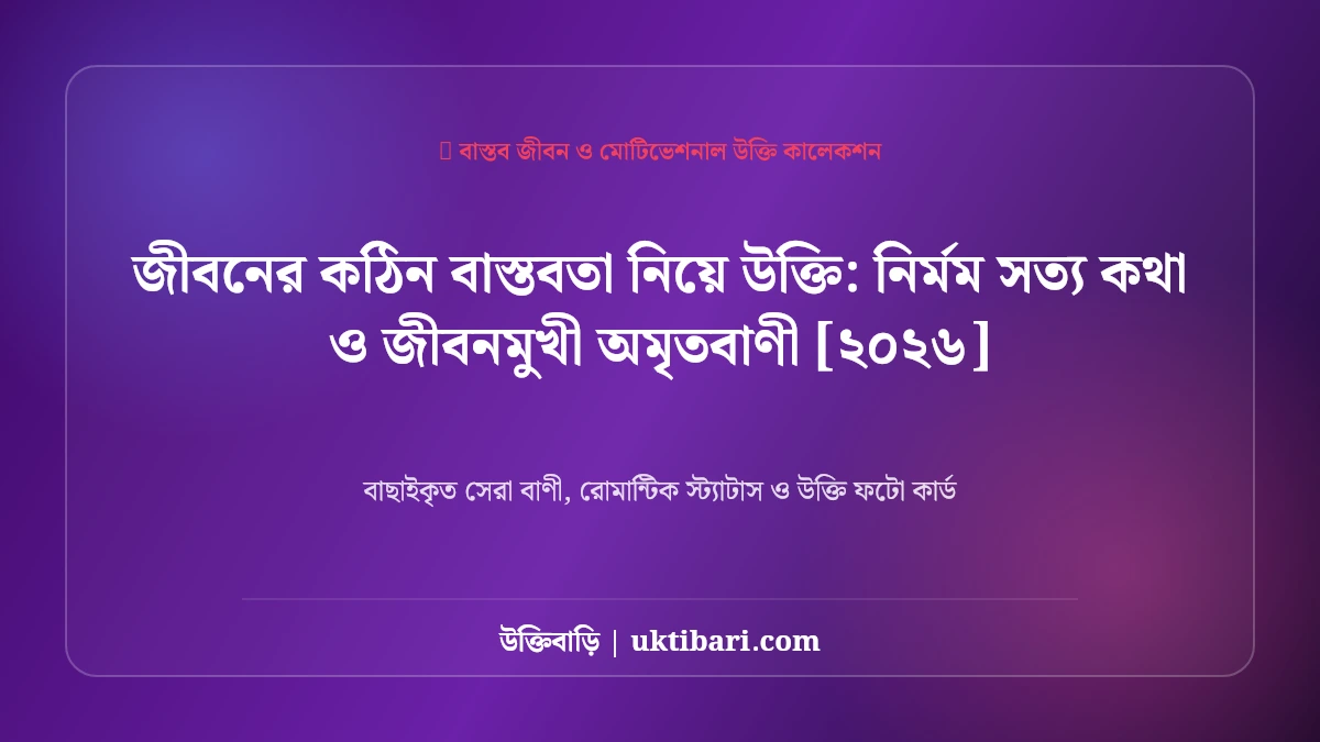 জীবনের কঠিন বাস্তবতা নিয়ে উক্তি: নির্মম সত্য কথা ও জীবনমুখী অমৃতবাণী [২০২৬]
