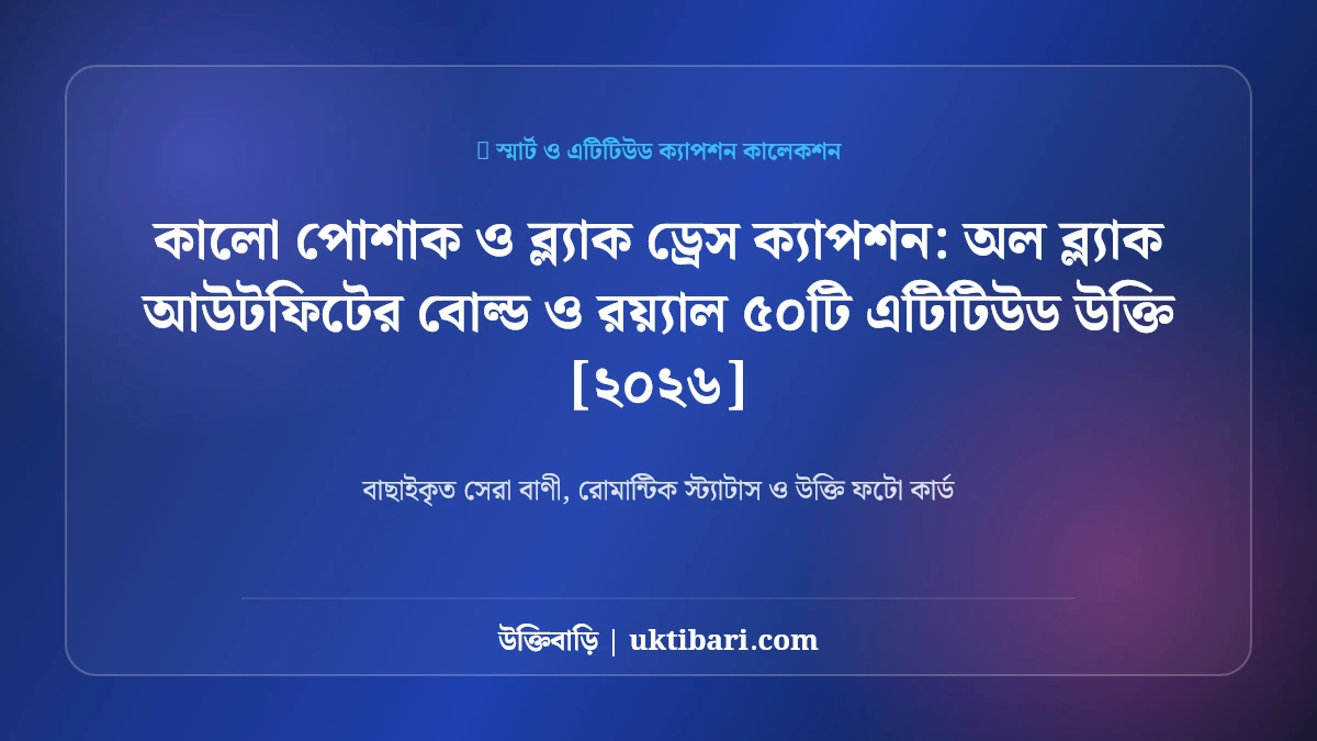কালো পোশাক ও ব্ল্যাক ড্রেস ক্যাপশন: অল ব্ল্যাক আউটফিটের বোল্ড ও রয়্যাল ৫০টি এটিটিউড উক্তি [২০২৬]