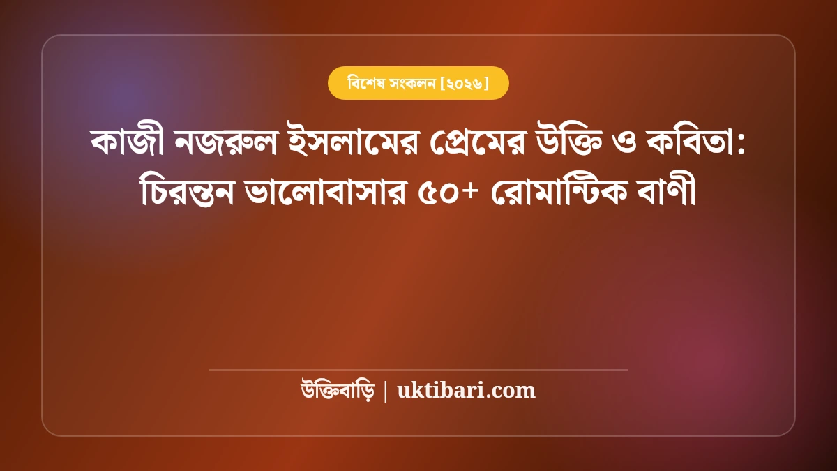 কাজী নজরুল ইসলামের প্রেমের উক্তি ও কবিতা: চিরন্তন ভালোবাসার ৫০+ রোমান্টিক বাণী [২০২৬]