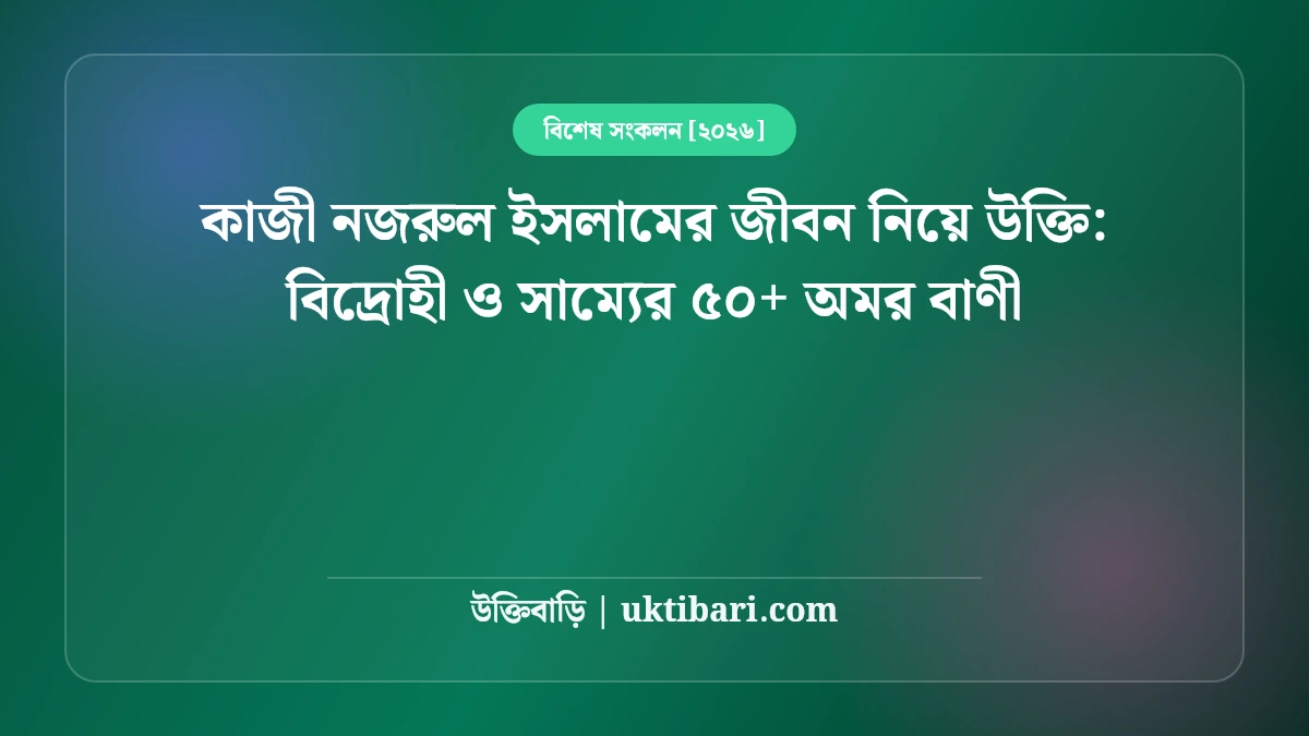 কাজী নজরুল ইসলামের সাম্যবাদ ও মানবতা নিয়ে উক্তি: বিদ্রোহী কবির ৫০+ অমর বাণী [২০২৬]