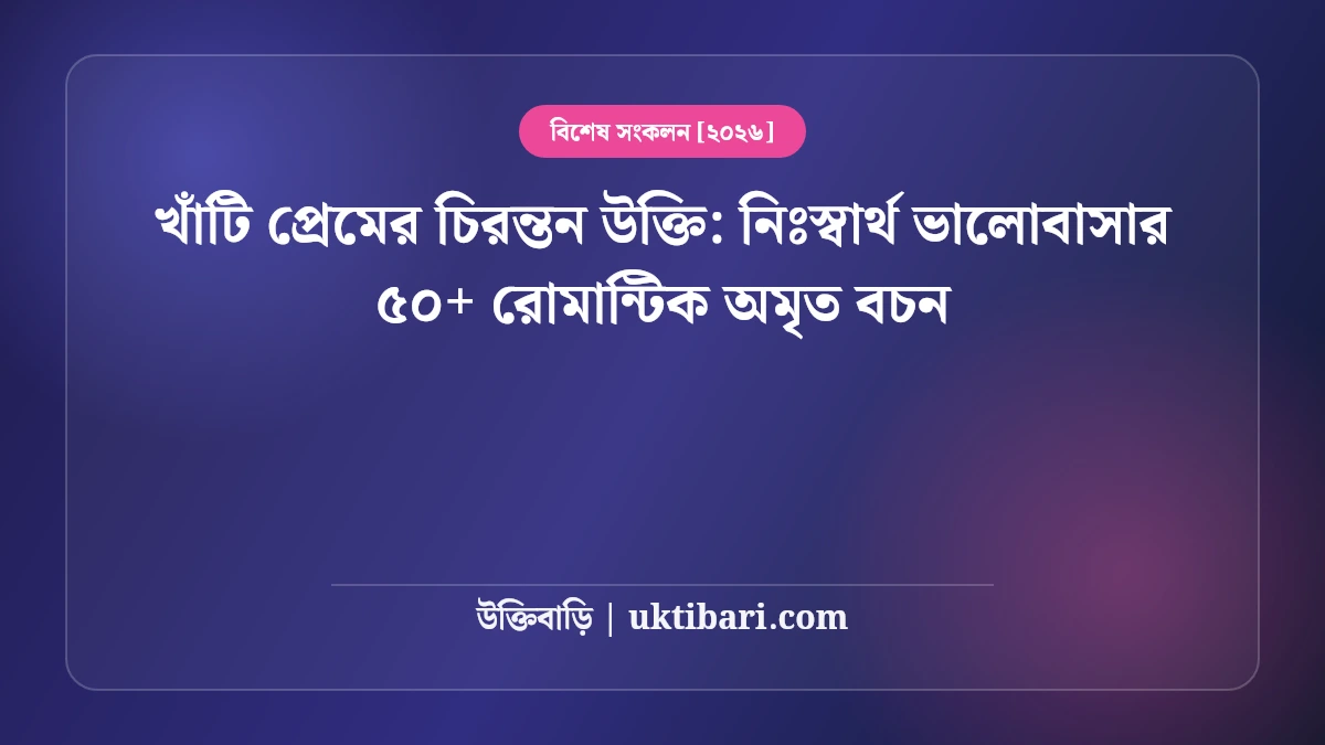 খাঁটি প্রেমের চিরন্তন উক্তি: নিঃস্বার্থ ভালোবাসার ৫০+ রোমান্টিক অমৃত বচন [২০২৬]
