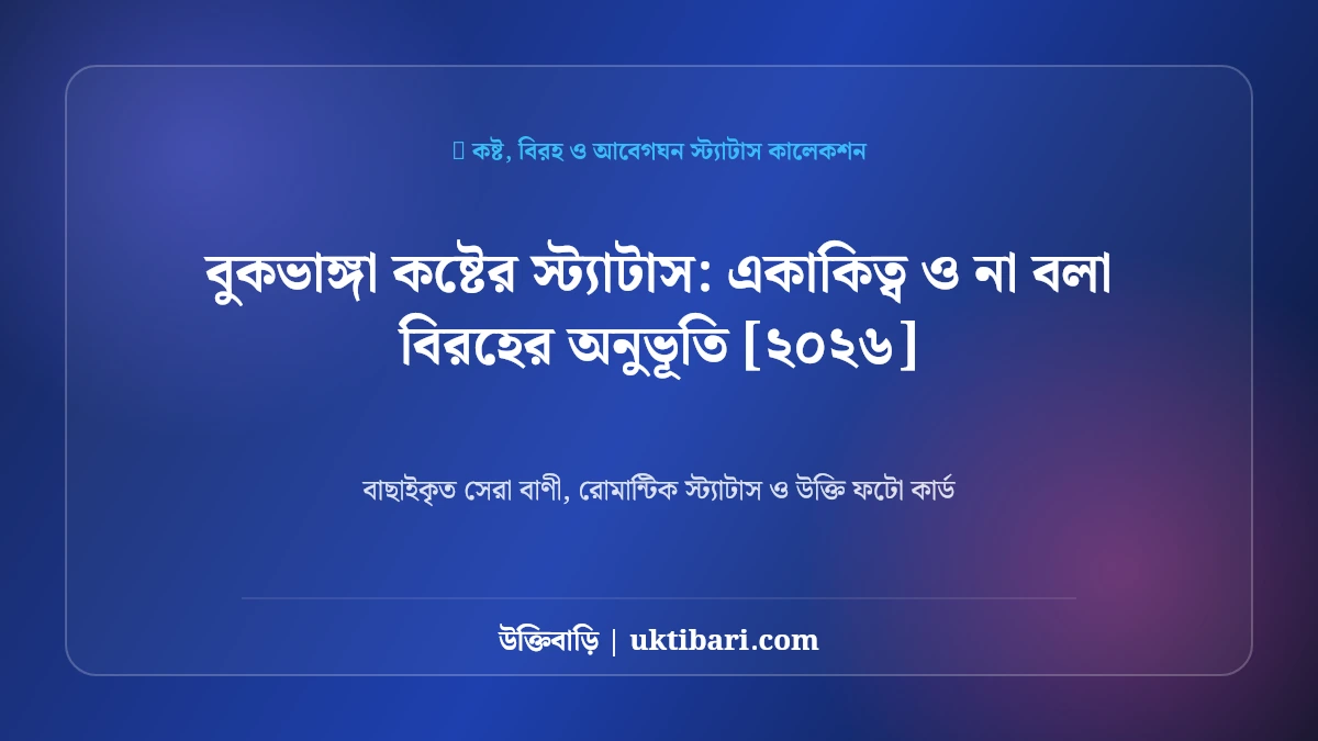 বুকভাঙ্গা কষ্টের স্ট্যাটাস: একাকিত্ব ও না বলা বিরহের অনুভূতি [২০২৬]