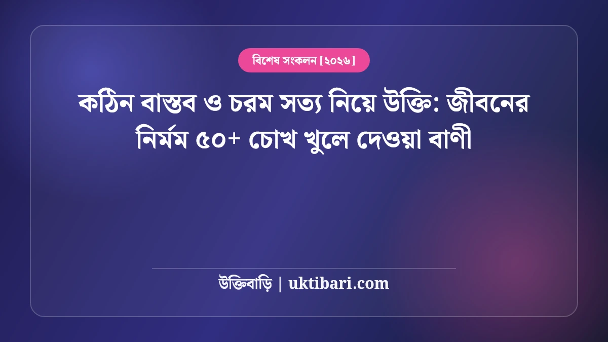 কঠিন বাস্তব ও চরম সত্য নিয়ে উক্তি: জীবনের নির্মম ৫০+ চোখ খুলে দেওয়া বাণী [২০২৬]